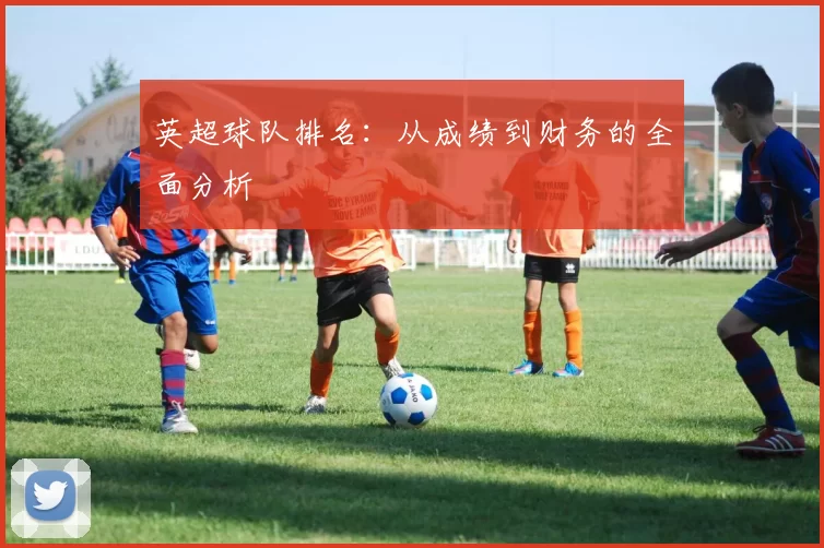 英超球队排名：从成绩到财务的全面分析
