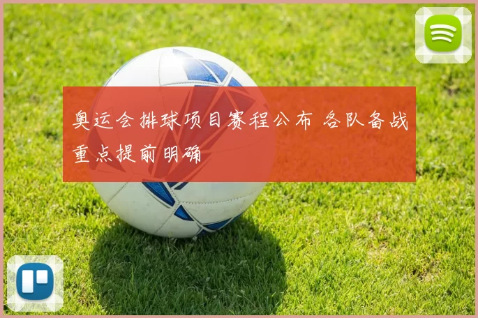 奥运会排球项目赛程公布 各队备战重点提前明确