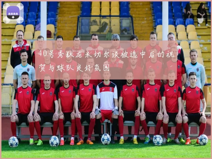40号秀狄龙米切尔谈被选中后的祝贺与球队良好氛围