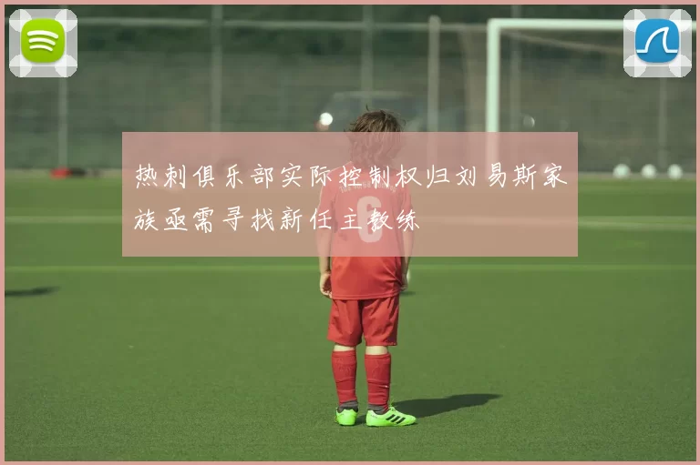 热刺俱乐部实际控制权归刘易斯家族亟需寻找新任主教练