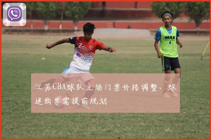 江苏CBA球队主场门票价格调整，球迷购票需提前规划