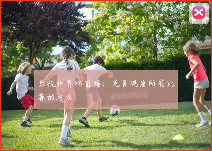 乐视世界杯直播:免费观看所有比赛的方法