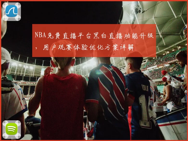 NBA免费直播平台黑白直播功能升级,用户观赛体验优化方案详解