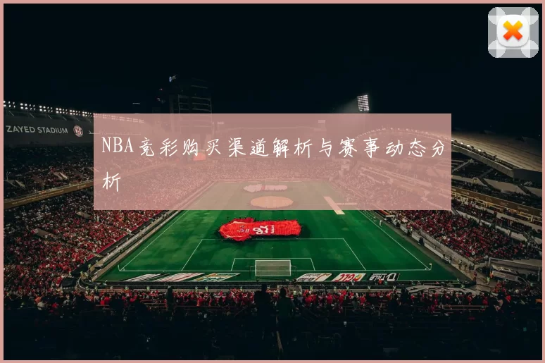 NBA竞彩购买渠道解析与赛事动态分析