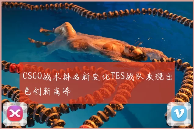 CSGO战术排名新变化TES战队表现出色创新高峰