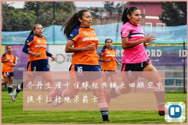 乔丹生涯十佳球经典镜头回顾空中换手拉杆绝杀爵士