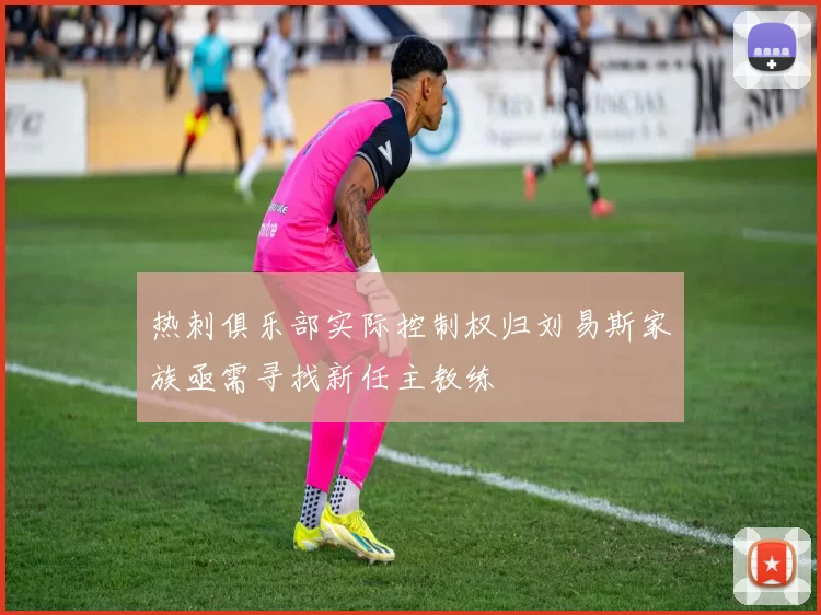 热刺俱乐部实际控制权归刘易斯家族亟需寻找新任主教练