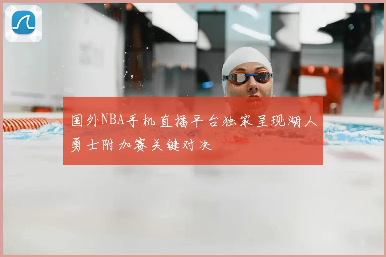 国外NBA手机直播平台独家呈现湖人勇士附加赛关键对决