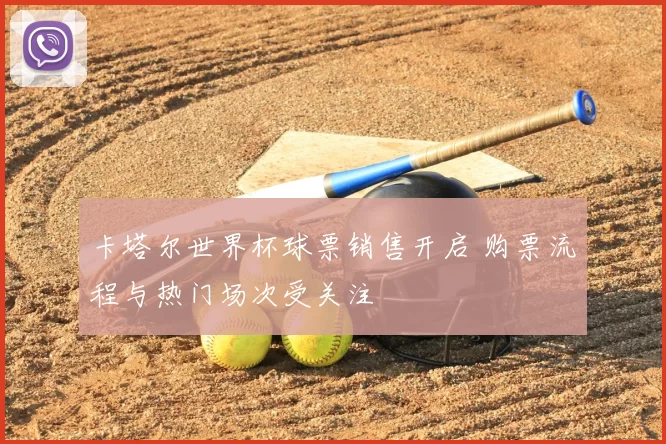卡塔尔世界杯球票销售开启 购票流程与热门场次受关注