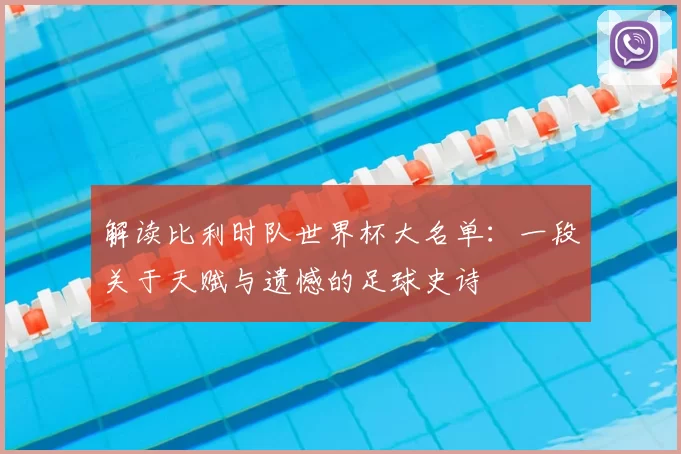 解读比利时队世界杯大名单:一段关于天赋与遗憾的足球史诗