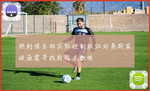 热刺俱乐部实际控制权归刘易斯家族亟需寻找新任主教练