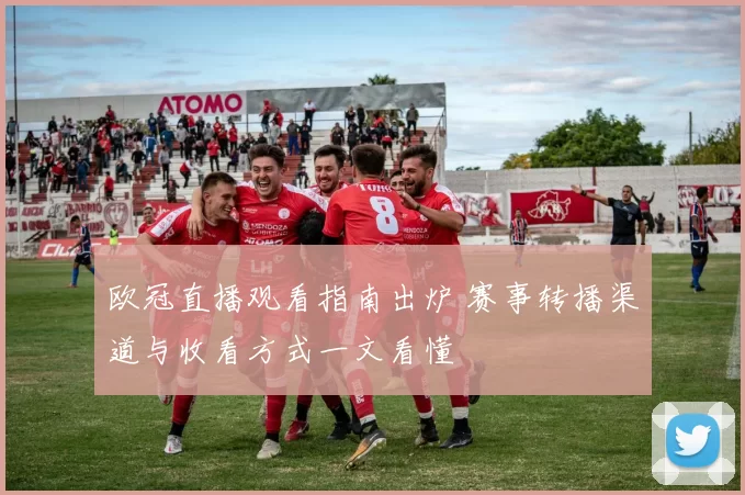 欧冠直播观看指南出炉 赛事转播渠道与收看方式一文看懂