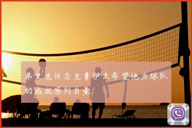 弗里克怀念克鲁伊夫希望他为球队的成就感到自豪