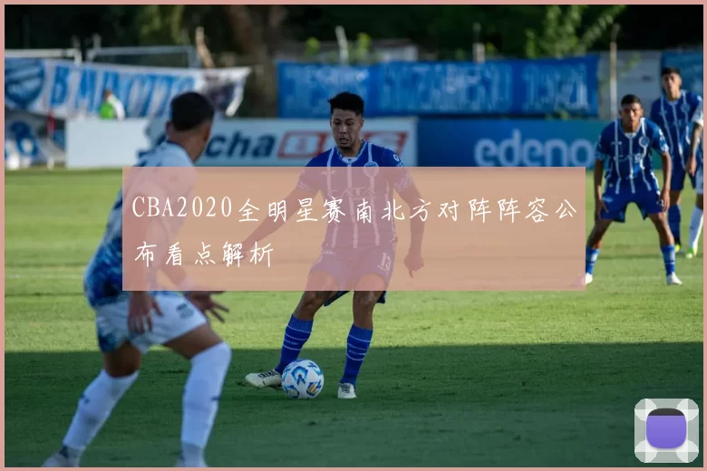 CBA2020全明星赛南北方对阵阵容公布看点解析