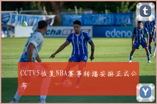 CCTV5恢复NBA赛事转播安排正式公布