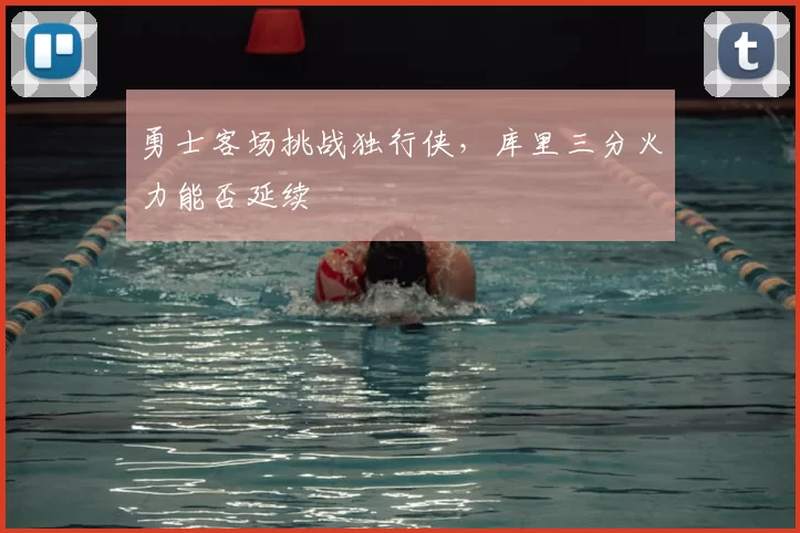 勇士客场挑战独行侠,库里三分火力能否延续