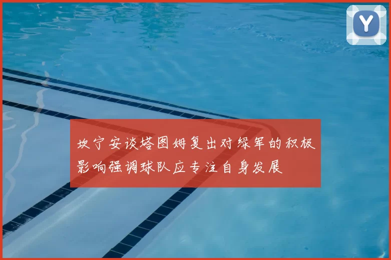 坎宁安谈塔图姆复出对绿军的积极影响强调球队应专注自身发展