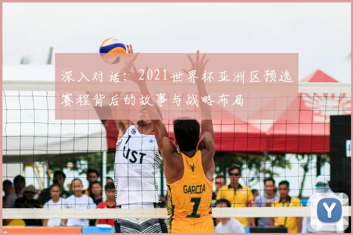 深入对话:2021世界杯亚洲区预选赛程背后的故事与战略布局