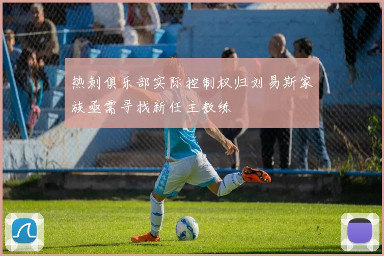 热刺俱乐部实际控制权归刘易斯家族亟需寻找新任主教练