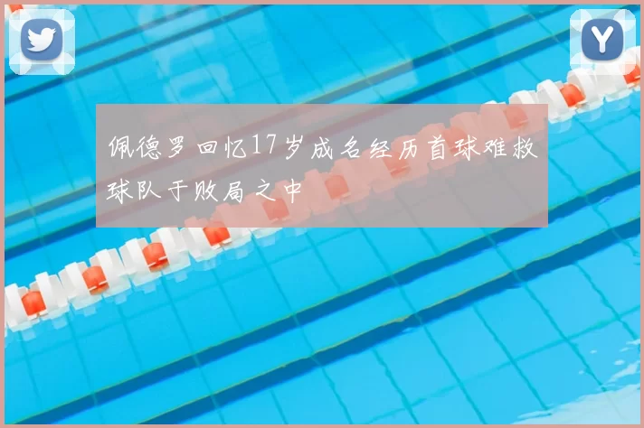 佩德罗回忆17岁成名经历首球难救球队于败局之中