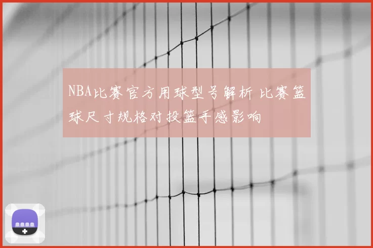 NBA比赛官方用球型号解析 比赛篮球尺寸规格对投篮手感影响