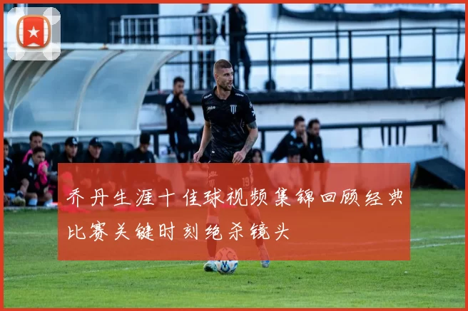 乔丹生涯十佳球视频集锦回顾经典比赛关键时刻绝杀镜头
