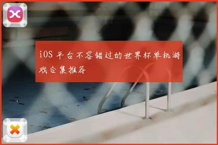 iOS 平台不容错过的世界杯单机游戏合集推荐